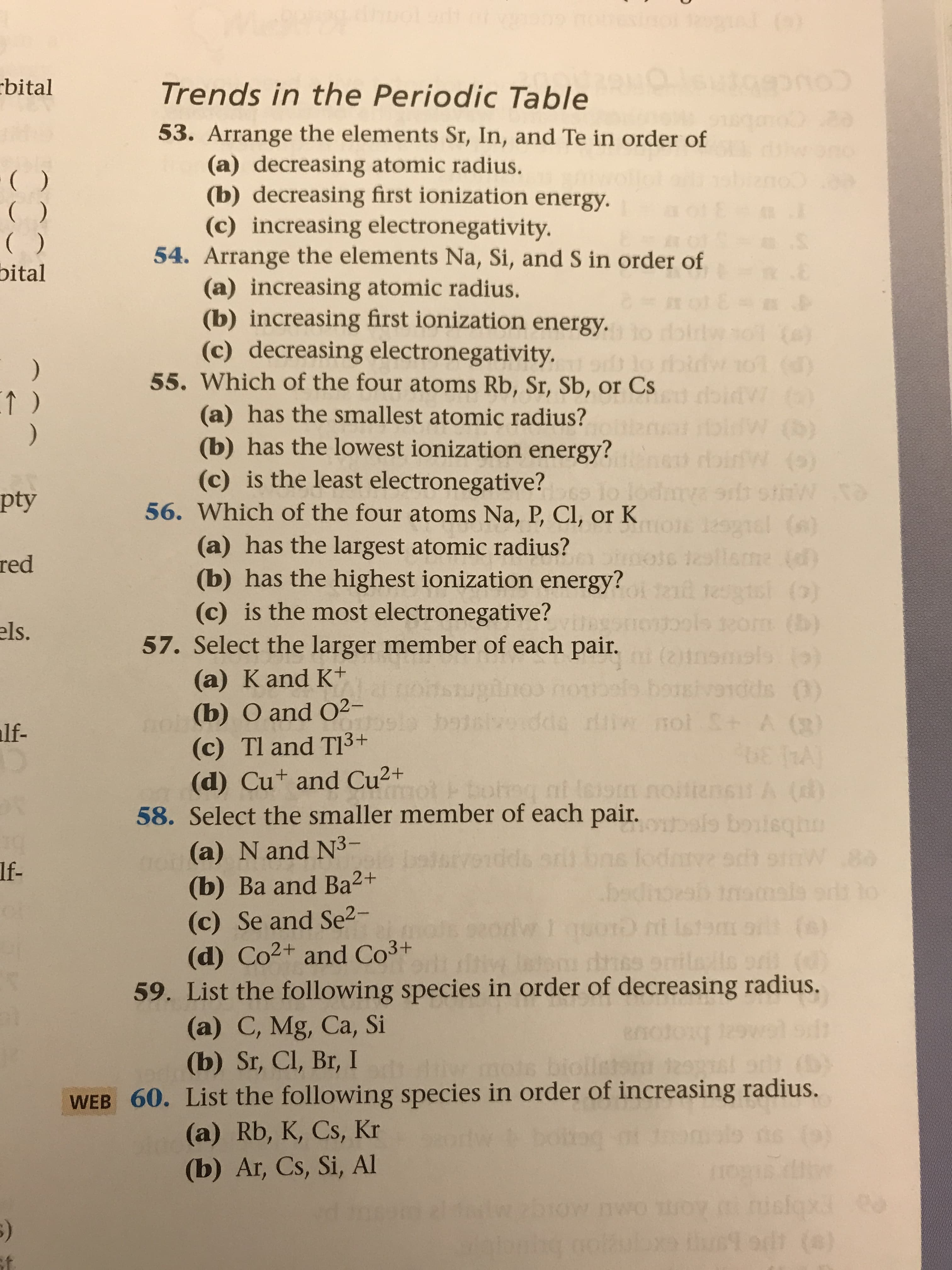 Trends in the Periodic Table
53. Arrange the elements Sr, In, and Te in order of
(a) decreasing atomic radius.
(b) decreasing first ionization energy.
(c) increasing electronegativity.
