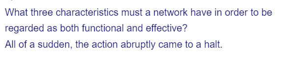 What three characteristics must a network have in order to be
regarded as both functional and effective?
All of a sudden, the action abruptly came to a halt.