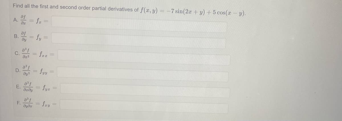 Find all the first and second order partial derivatives of f(x, y) = -7 sin(2x + y) + 5 cos(x - y).
af
A. Of = fz =
B.
C.
D.
E.
F.
af
dy
= fy =
8²
dr²
8² f
dy2
0² f
əxəy
მყმ
fIz
= fyy
=
=
fyr
fxy =