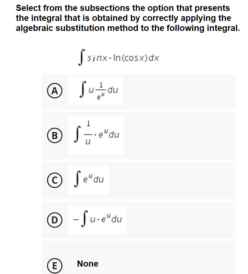 Select from the subsections the option that presents
the integral that is obtained by correctly applying the
algebraic substitution method to the following integral.
| sinx-In(cosx)dx
Sinx.
A
-du
© Se"du
O - Ju-e"du
(D
E)
None
