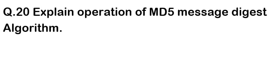 Q.20 Explain operation of MD5 message digest
Algorithm.