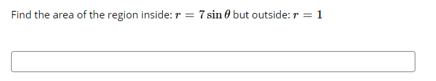 Find the area of the region inside: r = 7 sin 0 but outside: r = 1
