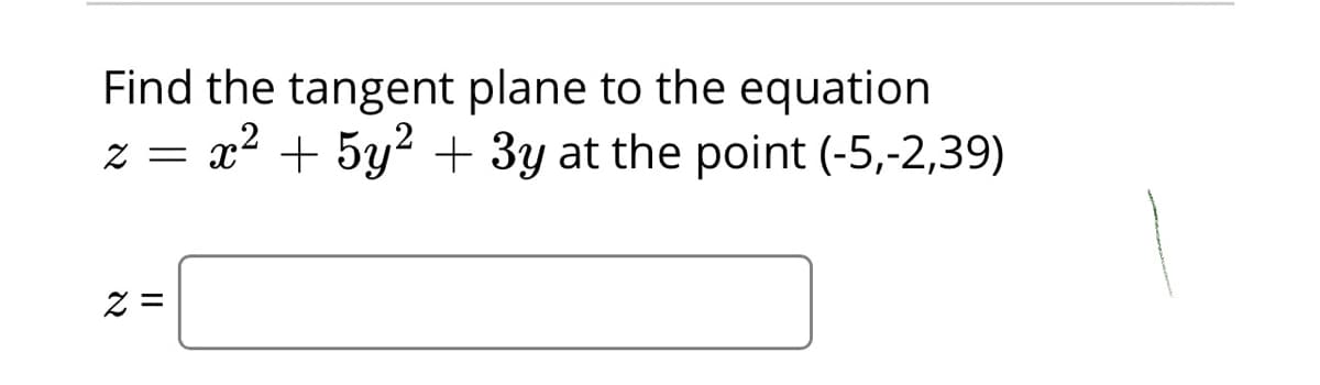 Find the tangent plane to the equation
z = x? + 5y + 3y at the point (-5,-2,39)
