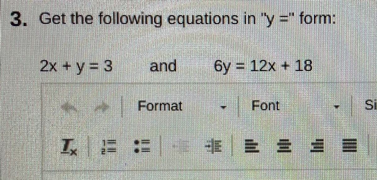 3. Get the following equations in "y =" form:
2x + y = 3
and
6y = 12x + 18
Format
Font
S.
工 ::
非|= =
