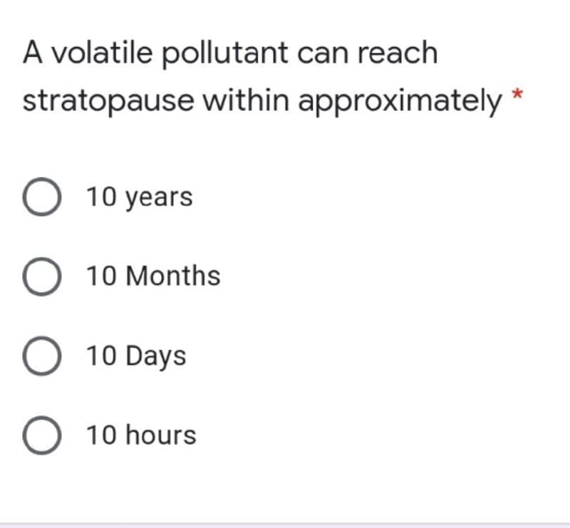 A volatile pollutant can reach
stratopause within approximately *
O 10 years
O 10 Months
O 10 Days
O 10 hours
