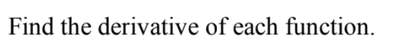 Find the derivative of each function.
