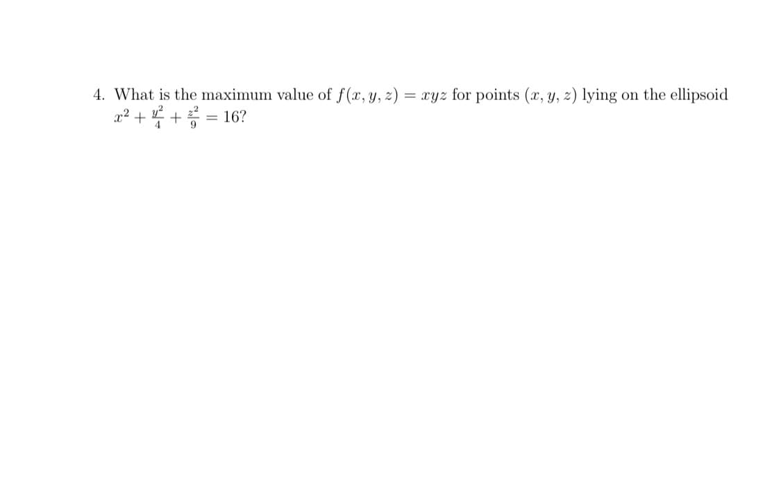 4. What is the maximum value of f(x,y, z) = xyz for points (x, y, 2) lying on the ellipsoid
x² + + = 16?
9.
