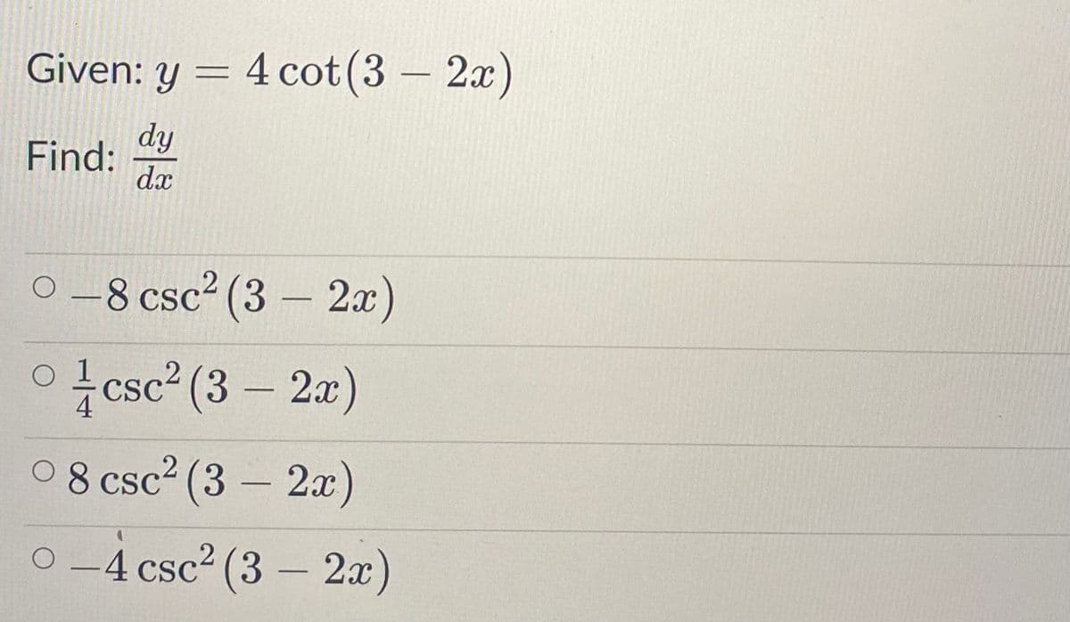 Given: y = 4 cot (3 - 2x)
Find:
dy
dx
0-8 csc² (32x)
O
2
csc² (3-2x)
8 csc² (3 - 2x)
0-4 csc² (3-2x)