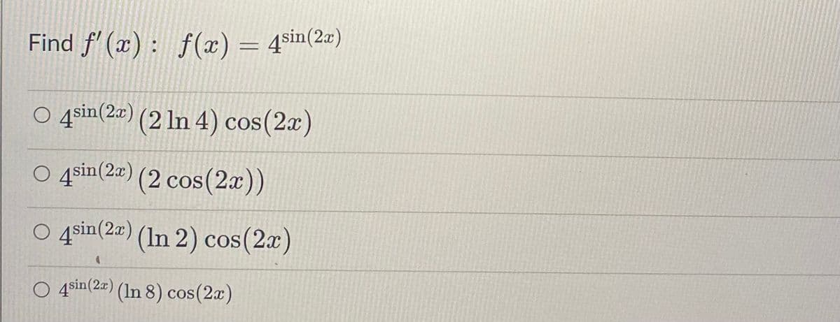 Find f'(x): f(x) = sin(2x)
○ 4sin (2x) (2 ln 4) cos(2x)
4sin(2x) (2 cos(2x))
○ 4sin (2x) (In 2) cos(2x)
(
O 4sin(2x) (In 8) cos(2x)