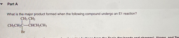 Part A
What is the major product formed when the following compound undergo an E1 reaction?
CH, CH
CH;CH,C–CHCH;CH3
Br
for bonds ond chargee) Atoms gnd Ter
