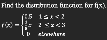 Find the distribution function for f(x).
(0.5
1
1<x<2
ƒ(x) = { ½ x
x 2<x<3
0 elsewhere