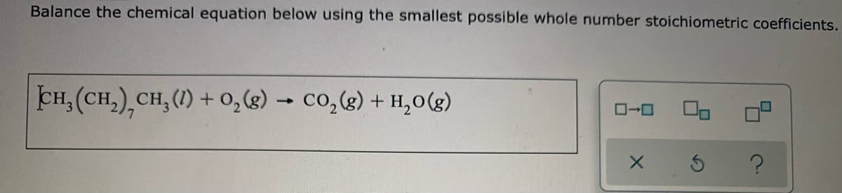 Balance the chemical equation below using the smallest possible whole number stoichiometric coefficients.
CH, (CH,),CH, () + 0,(g) → co,(g) + H,0(g)
