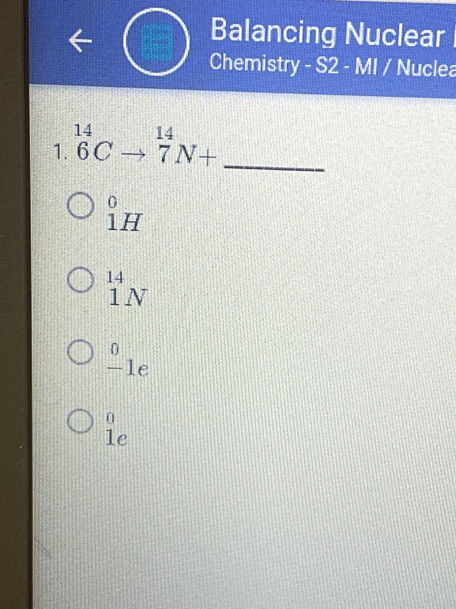 Balancing Nuclear
Chemistry - S2- MI / Nuclea
14
14
1. 6C → 7 N+
1H
14
1N
-le
le
