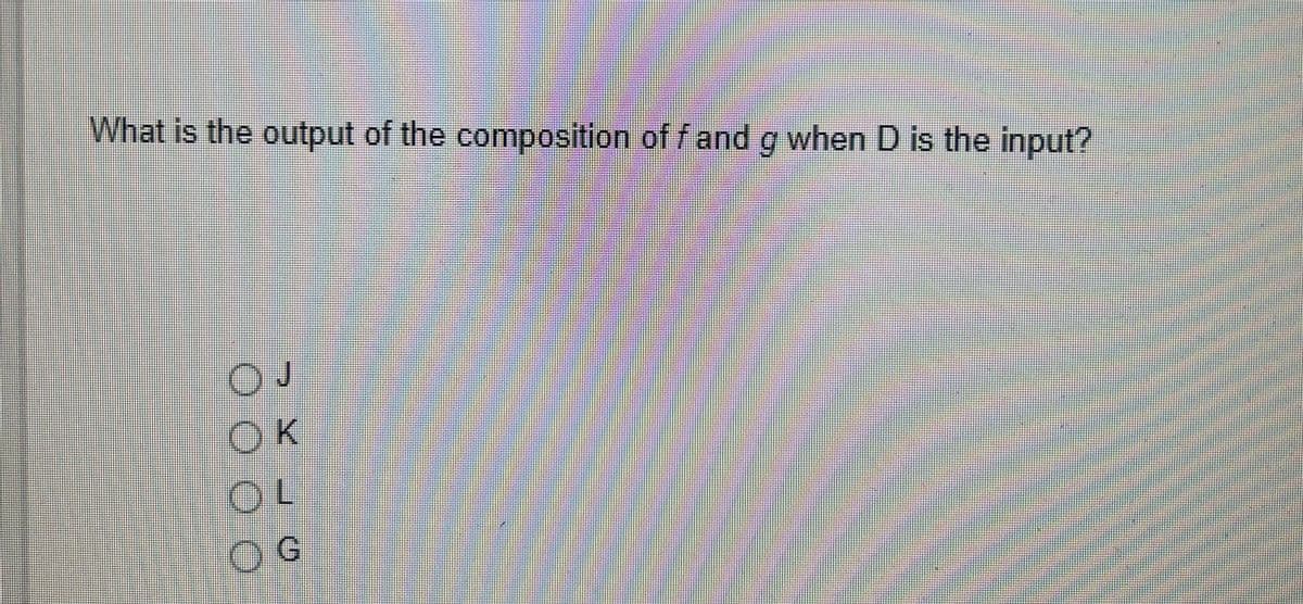 What is the output of the composition of f and g when D is the input?
OJ
OK
OL
OG