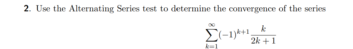 2. Use the Alternating Series test to determine the convergence of the series
k
E(-1)k+1,
2k + 1
k=1
