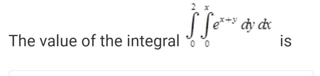 2 x
dy dx
is
The value of the integral
0 0
