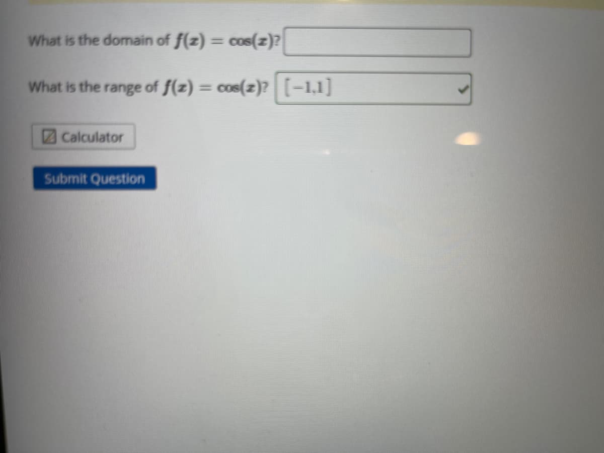 What is the domain of f(z) = cos(z)?
%3D
What is the range of f(z) = cos(z)?[-1,1]
Calculator
Submit Question
