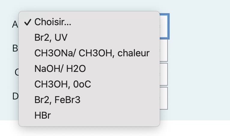 A✔ Choisir...
Br2, UV
CH3ONA/ CH3OH, chaleur
NaOH/ H2O
СНЗОН, 0oС
Br2, FeBr3
HBr
B
D