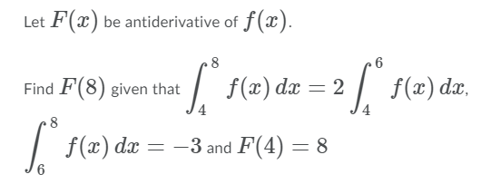 Let F(x) be antiderivative of f(x).
6
Find F(8) given that
| f(x) dæ = 2
:| f(x) dx,
8
| f(x) dæ
= -3 and F(4) = 8
