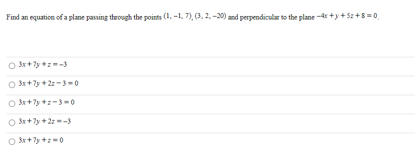 Find an equation of a plane passing through the points (1. -1, 7), (3, 2, –20) and perpendicular to the plane -4x +y + 5z + 8 = 0_
3x+7y+z =-3
3x +7y + 2z -3 = 0
3x+7y +z-3 = 0
3x +7y + 2z = -3
3x+7y +z = 0
