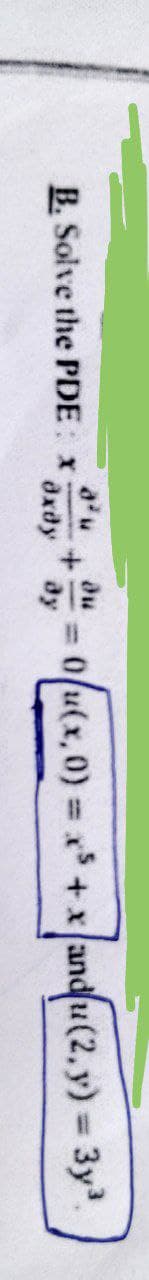 B. Solve the PDE: X
охду
= 0u(x, 0) = x$ + x | anqu(2, y) = 3у³.
ду