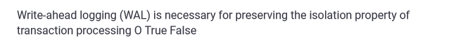 Write-ahead logging (WAL) is necessary for preserving the isolation property of
transaction processing O True False