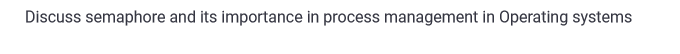 Discuss semaphore and its importance in process management in Operating systems