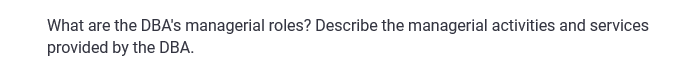 What are the DBA's managerial roles? Describe the managerial activities and services
provided by the DBA.