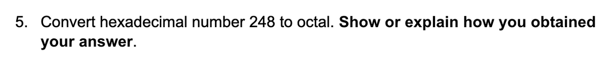 5. Convert hexadecimal number 248 to octal. Show or explain how you obtained
your answer.
