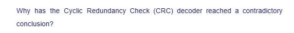 Why has the Cyclic Redundancy Check (CRC) decoder reached a contradictory
conclusion?