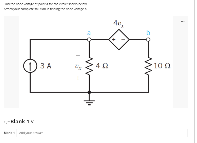 Find the node voltage at point b for the circuit shown below.
Attach your complete solution in finding the node voltage b.
AU x
b
a
10 2
(1) 3 A
Ux
4Ω
",-Blank 1 V
Blank 1
Add your answer
