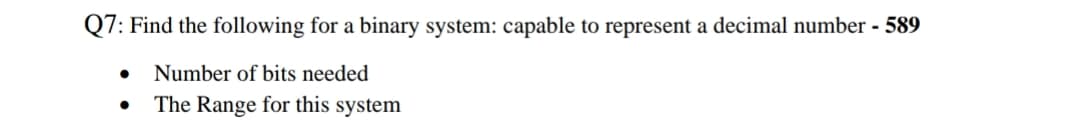 Q7: Find the following for a binary system: capable to represent a decimal number - 589
Number of bits needed
The Range for this system
