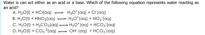 Water is can act either as an acid or a base. Which of the following equation represents water reacting as
an acid?
A. H₂O(1) + HCl(aq)
B. H₂O(1) + HNO3(aq) →
C. H₂O(1) + H₂CO3(aq)
D. H₂O(l) + CO²(aq)
H3O+ (aq) + Cl(aq)
H3O+ (aq) + NO3(aq)
H3O+ (aq) + HCO3(aq)
OH (aq) + HCO3(aq)
=
-