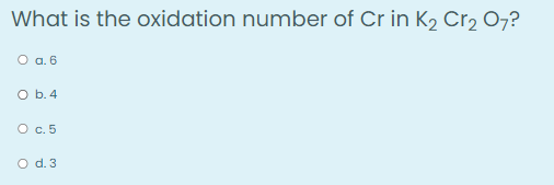 What is the oxidation number of Cr in K2 Cr2 07?
O a. 6
O b. 4
O c. 5
O d. 3