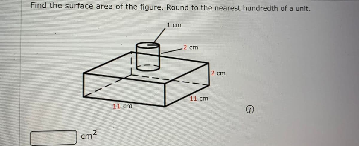 Find the surface area of the figure. Round to the nearest hundredth of a unit.
1 cm
2 cm
2 cm
11 cm
11 cm
cm2
