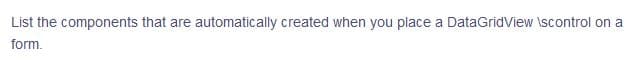 List the components that are automatically created when you place a DataGridView \scontrol on a
form.
