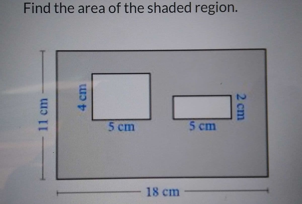 Find the area of the shaded region.
5 cm
5 cm
18cm
11cm
4cm
2cm
