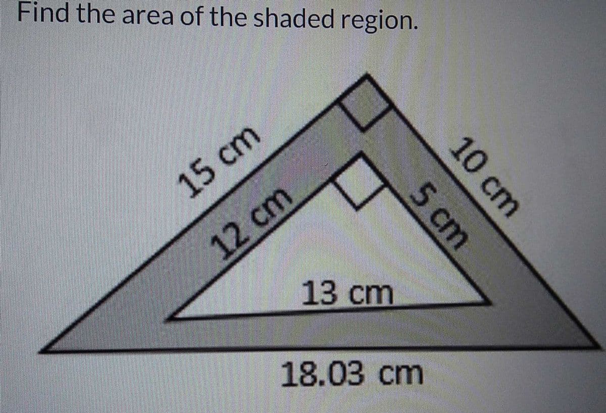 Find the area of the shaded region.
15cm
12cm
13cm
18.03cm
10cm
5 cm
