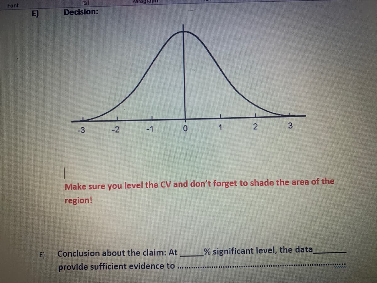 Font
E)
Decision:
-3
-2
-1
1
Make sure you level the CV and don't forget to shade the area of the
region!
F)
Conclusion about the claim: At
%,significant level, the data
provide sufficient evidence to
.......
