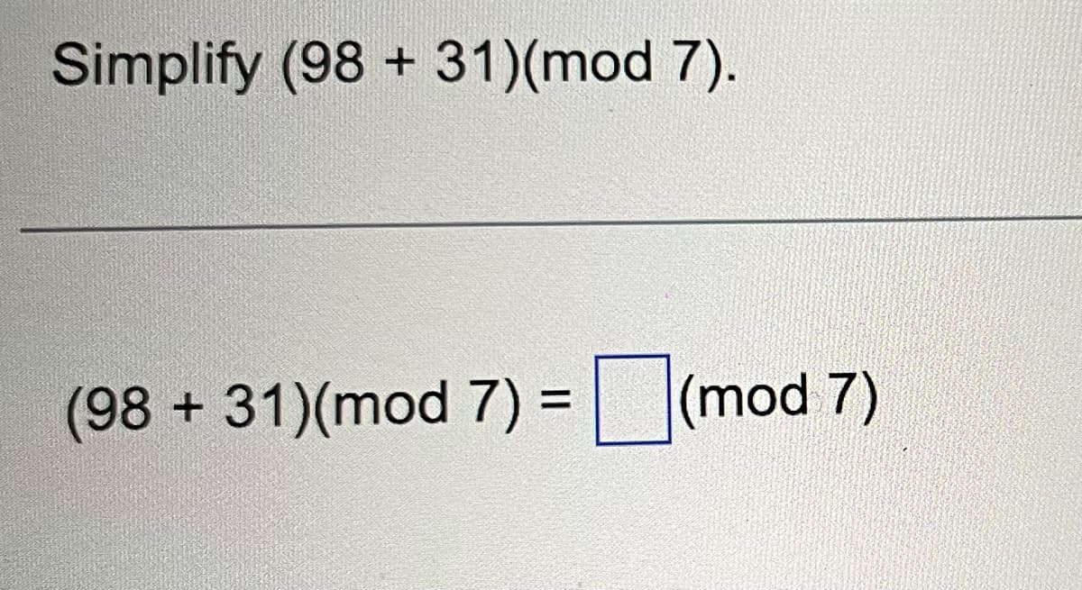 Simplify (98 +31)(mod 7).
(98 +31)(mod 7) =(mod 7)