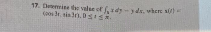 17. Determine the value of fx dy - y dx, where x(t) =
(cos 31, sin 3r), 0 ≤
≤n.