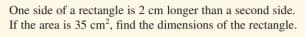 One side of a rectangle is 2 cm longer than a second side.
If the area is 35 cm², find the dimensions of the rectangle.
