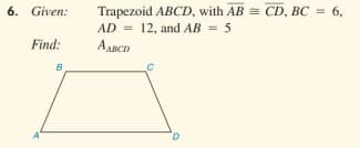 6. Given:
Trapezoid ABCD, with AB = CD, BC = 6,
AD = 12, and AB = 5
Find:
AABCD
B
D.
