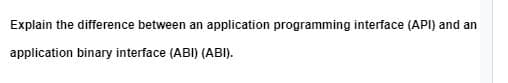 Explain the difference between an application programming interface (API) and an
application binary interface (ABI) (ABI).
