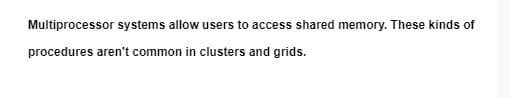 Multiprocessor systems allow users to access shared memory. These kinds of
procedures aren't common in clusters and grids.
