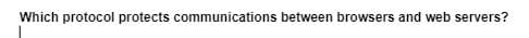 Which protocol protects communications between browsers and web servers?
