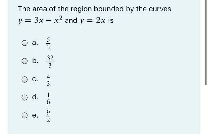 The area of the region bounded by the curves
y = 3x – x2 and y = 2x is
-
5
О а.
3
32
O b.
3
4
О с.
3
d.
1
6.
9.
Ое.
