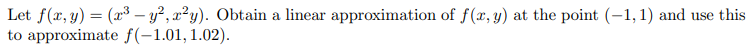 Let f(x, y) = (x³y², x²y). Obtain a linear approximation of f(x, y) at the point (-1, 1) and use this
to approximate f(-1.01, 1.02).