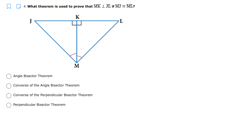 4. What theorem is used to prove that MK 1 JL if MJ ML?
K
M
Angle Bisector Theorem
Converse of the Angle Bisector Theorem
Converse of the Perpendicular Bisector Theorem
Perpendicular Bisector Theorem
