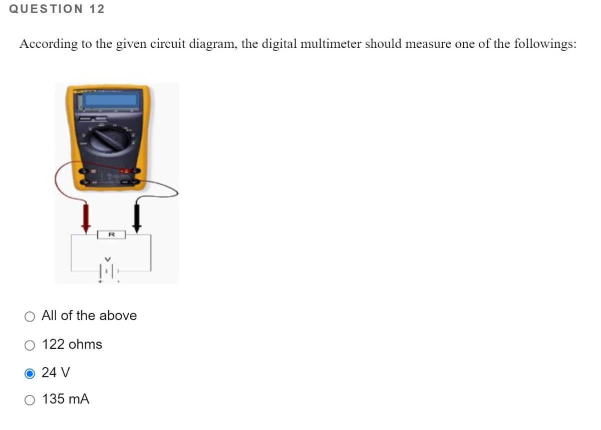 QUESTION 12
According to the given circuit diagram, the digital multimeter should measure one of the followings:
O All of the above
O 122 ohms
O 24 V
O 135 mA
